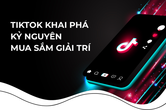 TikTok khai phá kỷ nguyên mua sắm giải trí
